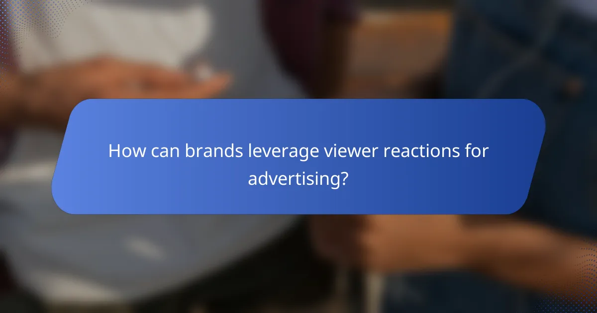 How can brands leverage viewer reactions for advertising?