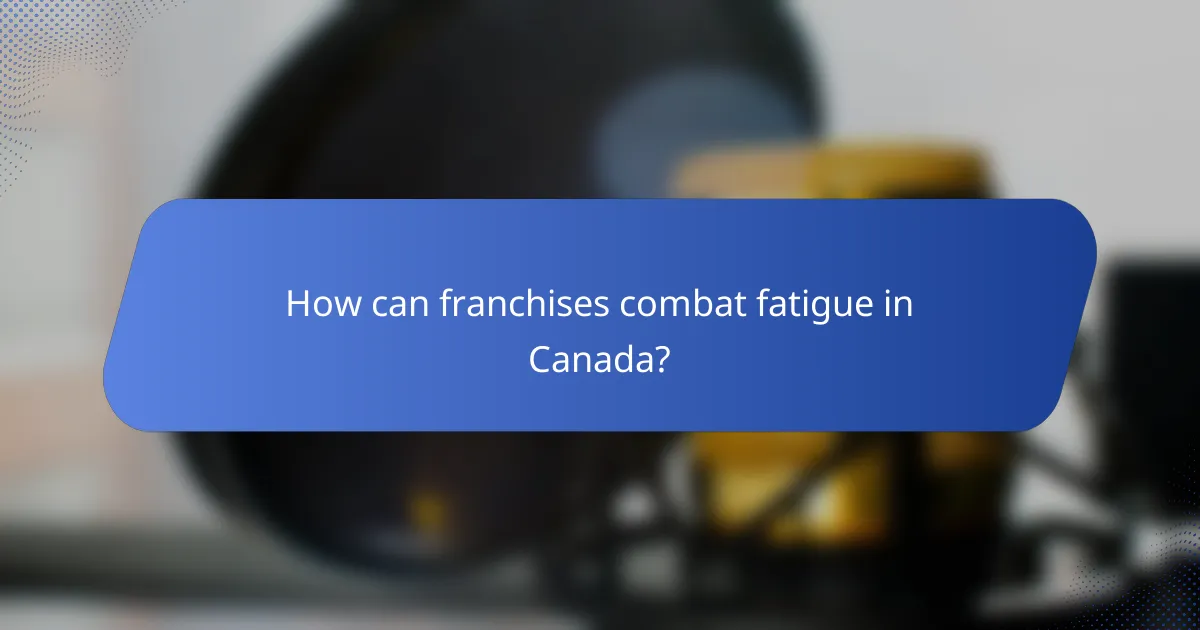 How can franchises combat fatigue in Canada?