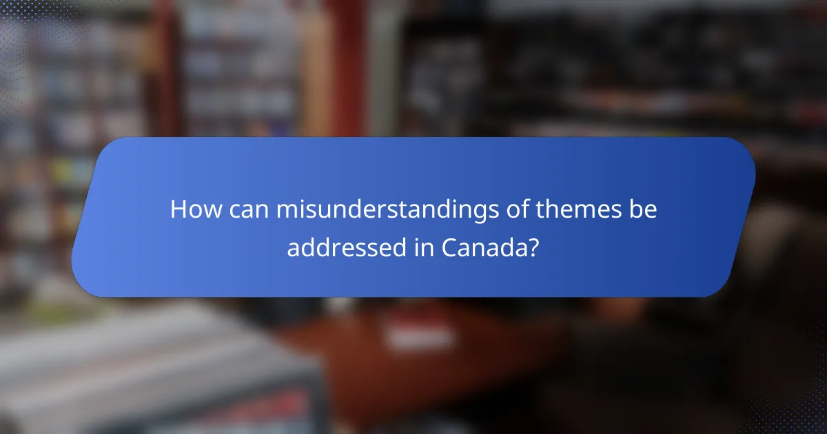 How can misunderstandings of themes be addressed in Canada?