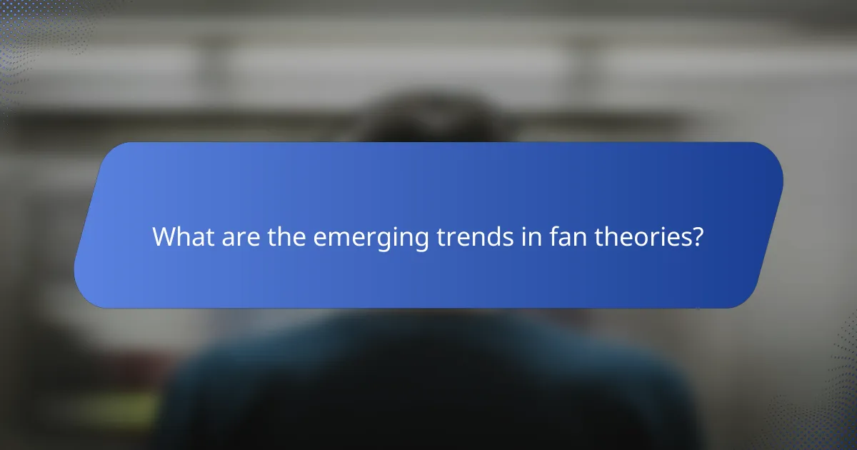What are the emerging trends in fan theories?