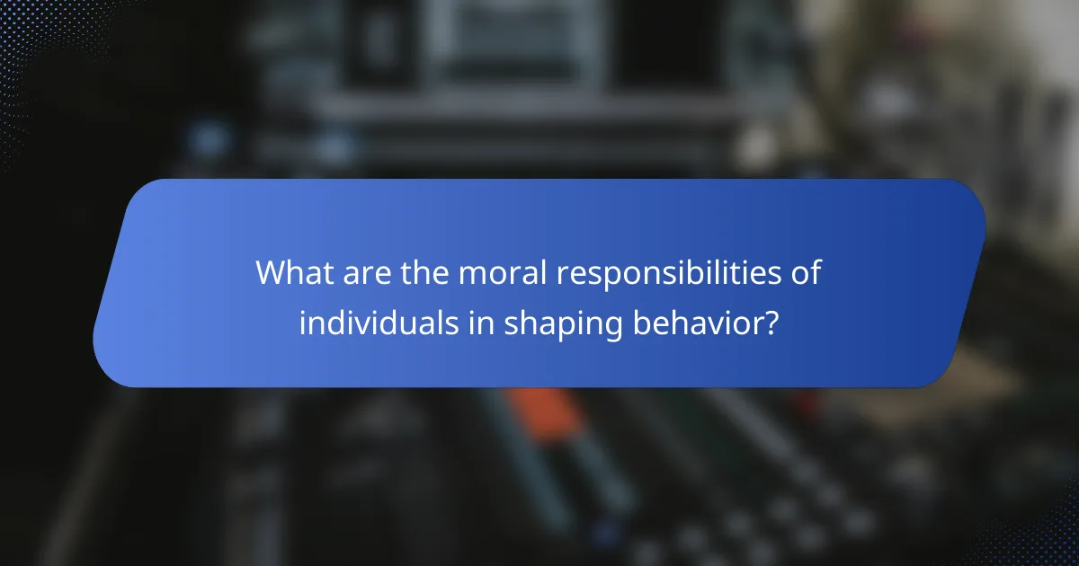 What are the moral responsibilities of individuals in shaping behavior?