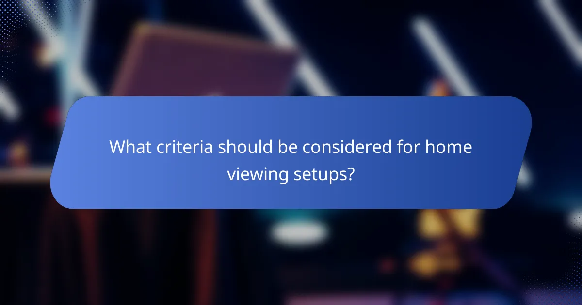 What criteria should be considered for home viewing setups?
