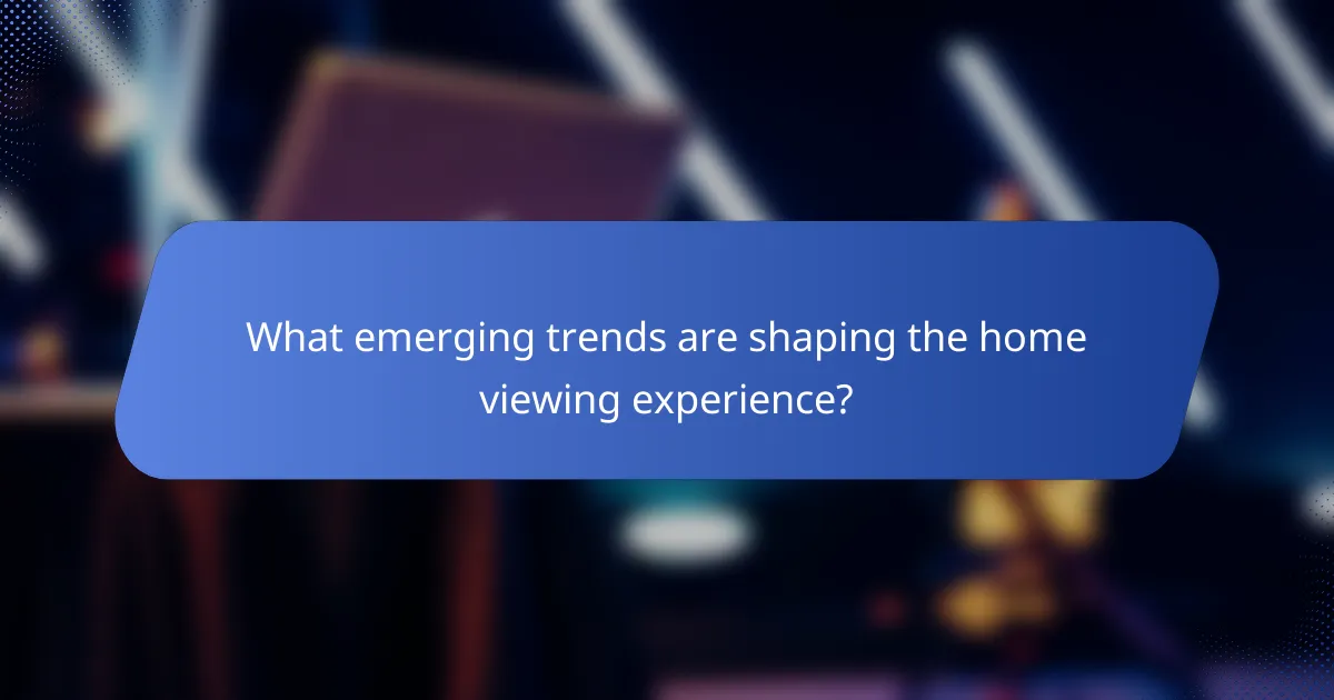 What emerging trends are shaping the home viewing experience?